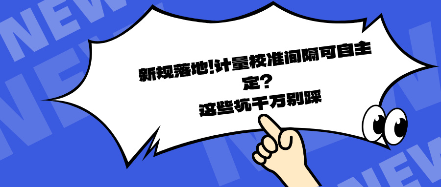 新规落地！计量校准间隔可自主定？这些坑千万别踩