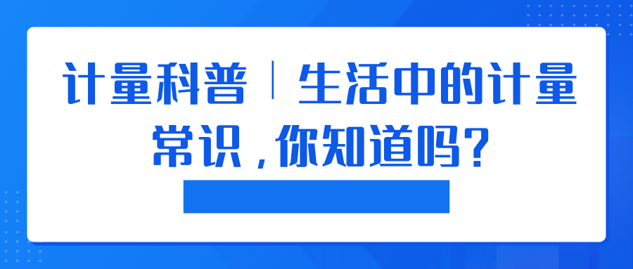 计量科普︱生活中的计量常识，你知道吗？